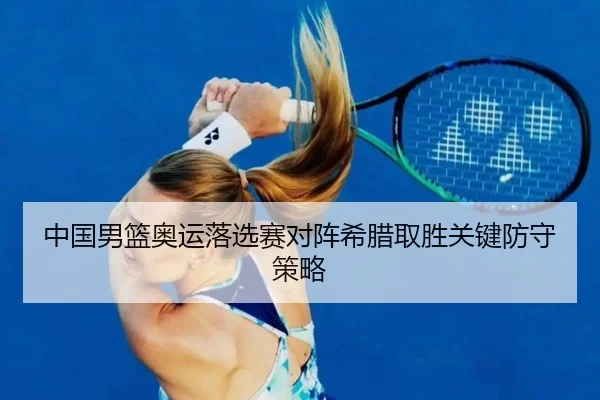中国男篮奥运落选赛对阵希腊取胜关键防守策略
